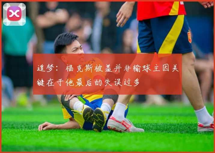 追梦：福克斯被盖并非输球主因关键在于他最后的失误过多