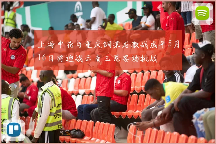 上海申花与重庆铜梁龙激战成平5月16日将迎战云南玉昆客场挑战