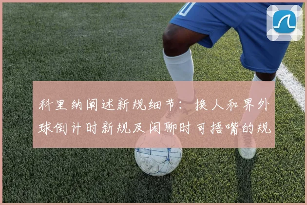 科里纳阐述新规细节：换人和界外球倒计时新规及闲聊时可捂嘴的规定