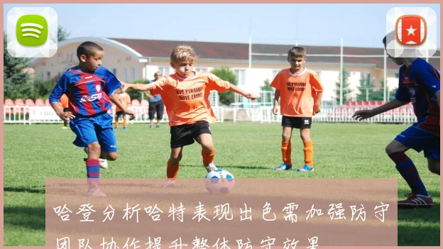 哈登分析哈特表现出色需加强防守团队协作提升整体防守效果