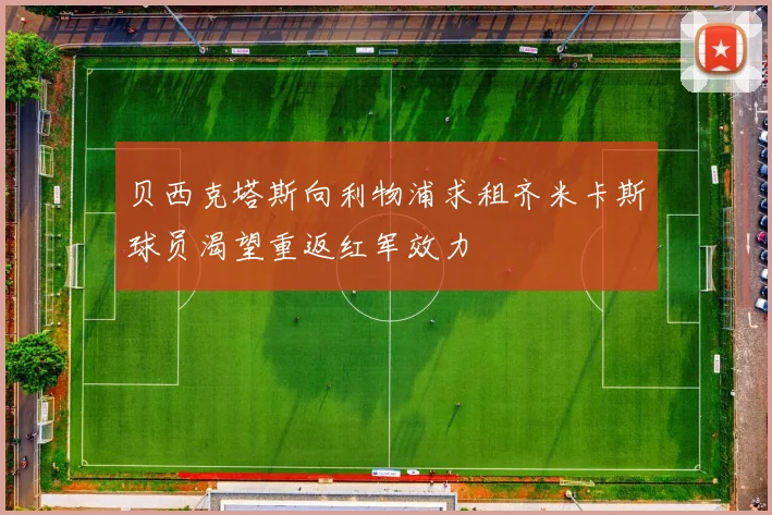 贝西克塔斯向利物浦求租齐米卡斯球员渴望重返红军效力