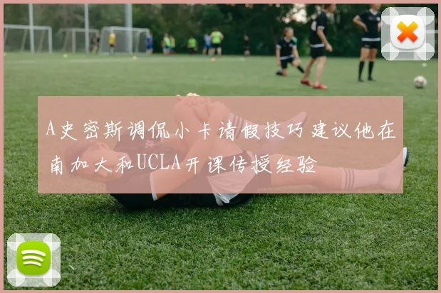 A史密斯调侃小卡请假技巧建议他在南加大和UCLA开课传授经验