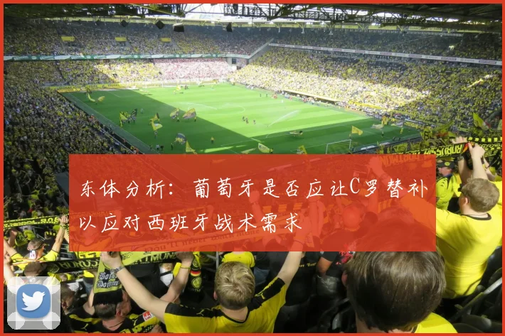 东体分析：葡萄牙是否应让C罗替补以应对西班牙战术需求