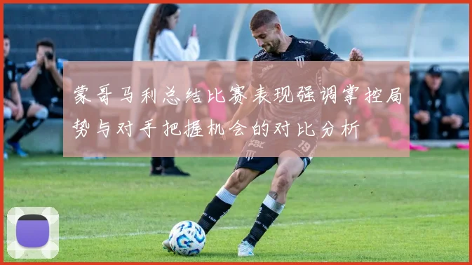 蒙哥马利总结比赛表现强调掌控局势与对手把握机会的对比分析