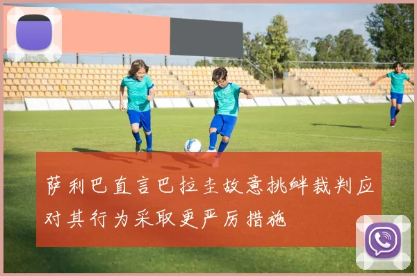 萨利巴直言巴拉圭故意挑衅裁判应对其行为采取更严厉措施