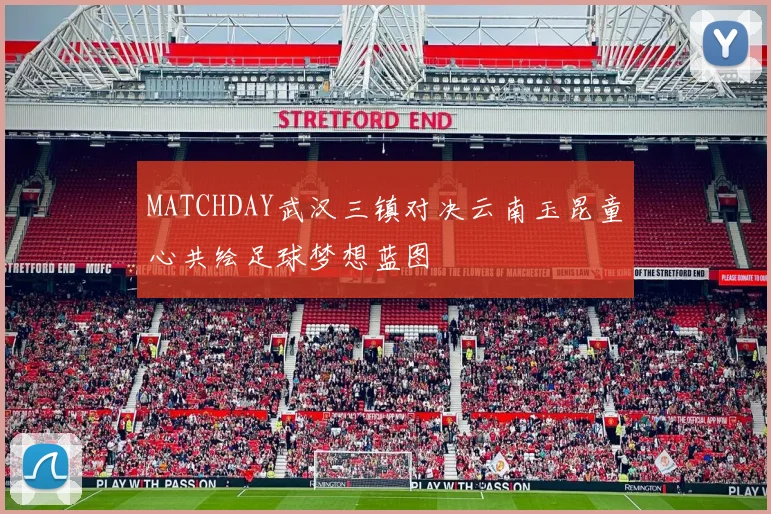 MATCHDAY武汉三镇对决云南玉昆童心共绘足球梦想蓝图