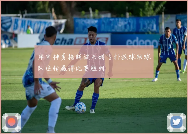 库里神勇抢断波杰姆飞扑救球助球队逆转赢得比赛胜利