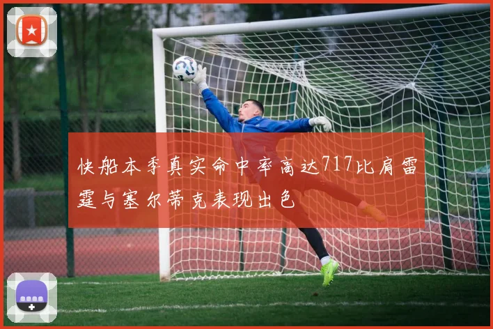 快船本季真实命中率高达717比肩雷霆与塞尔蒂克表现出色